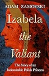 Izabela the Valiant by Adam Zamoyski