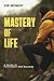 Mastery of Life: A Guide to...