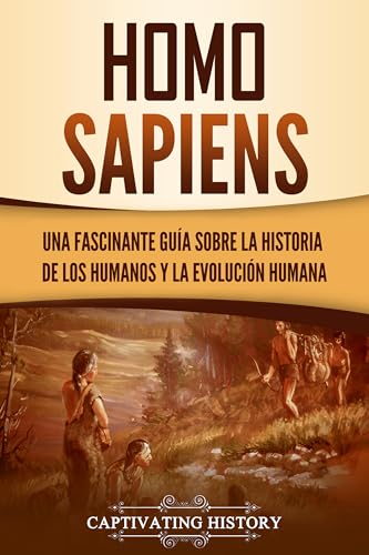 Homo sapiens: Una fascinante guía sobre la historia de los humanos y la evolución humana (Explorando el pasado) (Spanish Edition)