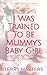 I Was Trained To Be Mummy's...