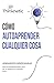 Cómo Autoaprender Cualquier Cosa: Herramientas imprescindibles para el autoaprendizaje y para ser un experto en cualquier tema (Spanish Edition)