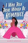 I Was Told There Would Be Romance by Marie Arnold