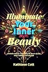 ILLUMINATE YOUR INNER BEAUTY : FEMININE ENERGY: UNLEASHING THE POWER OF YOUR INNER RADIANCE AND STRENGTH
