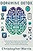 Dopamine Detox: Guide On How To Rewire Your Brain and Live A Life Of Digital Minimalism, Quit Social Media, Do Hard Things, Improve Your Memory, Concentration, And Productivity