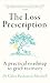 The Loss Prescription: A practical roadmap to grief recovery
