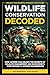 Wildlife Conservation Decoded : How Anyone Can Unlock the Secrets of Wildlife Management and Biodiversity, Even Without a Science Background