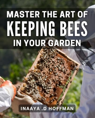 Master the Art of Keeping Bees in Your Garden: The Complete Guide to Beekeeping for Beginners: Start Your Own Buzzing Colony and Harvest Your Own Honey! (Paperback)