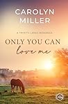 Only You Can Love Me by Carolyn   Miller