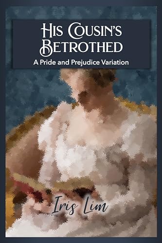 His Cousin's Betrothed: A Pride and Prejudice Variation (Iris Lim Pride and Prejudice Alternate Regency Collection)