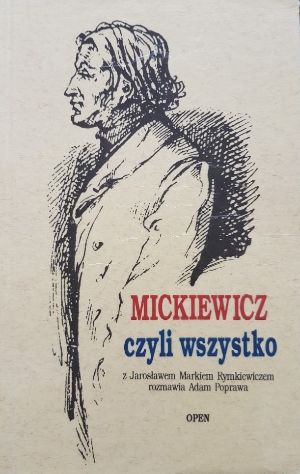 Mickiewicz czyli wszystko: z Jarosławem Markiem Rymkiewiczem rozmawia Adam Poprawa