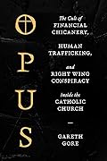 Opus: The Cult of Dark Money, Human Trafficking, and Right-Wing Conspiracy inside the Catholic Church