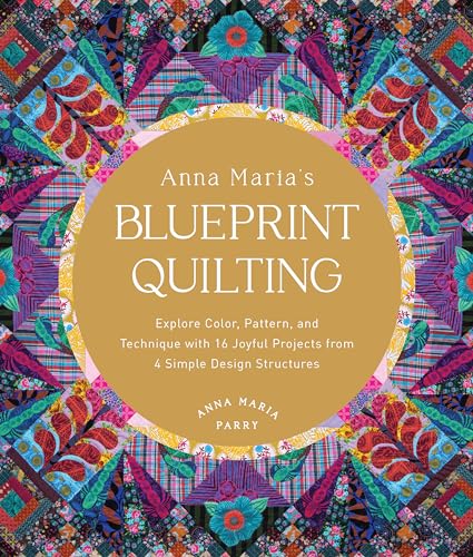 Anna Maria's Blueprint Quilting: Explore Color, Pattern, and Technique with 16 Joyful Projects from 4 Simple Design Structures (Hardcover)