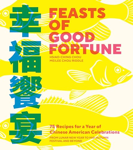 Feasts of Good Fortune: 75 Recipes for a Year of Chinese American Celebrations, from Lunar New Year to Mid-Autumn Festival and Beyond (Chinese Cookbook)