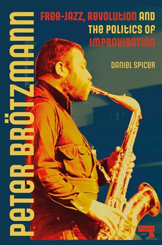 Peter Brötzmann: Free-Jazz, Revolution and the Politics of Improvisation (Paperback)