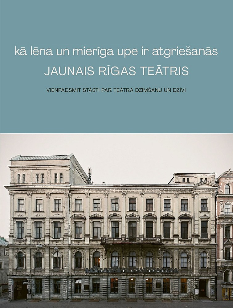 Kā lēna un mierīga upe ir atgriešanās. Jaunais Rīgas teātris: Vienpadsmit stāsti par teātra dzimšanu un dzīvi