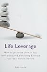 Life Leverage: How to Get More Done in Less Time, Outsource Everything & Create Your Ideal Mobile Lifestyle Life Leverage: How to Get More Done in Less Time, Outsource Everything & Create Your Ideal Mobile Lifestyle