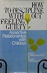 How to Discipline Without Feeling Guilty: Assertive Relationships with Children How to Discipline Without Feeling Guilty: Assertive Relationships with Children