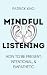 Mindful Listening: How To Be Present, Intentional, and Empathetic (How to be More Likable and Charismatic)