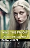 Take the Knight (Shadows of Legacy Book 2) Take the Knight (Shadows of Legacy Book 2)