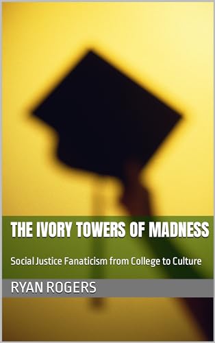 The Ivory Towers of Madness: Social Justice Fanaticism from College to Culture (Kindle Edition)