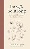 Be Soft, Be Strong: Inspirational Reminders for Muslim Women (Dear Muslimah) Be Soft, Be Strong: Inspirational Reminders for Muslim Women (Dear Muslimah)