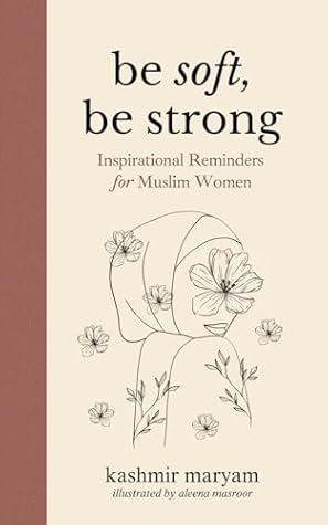 Be Soft, Be Strong: Inspirational Reminders for Muslim Women (Dear Muslimah)