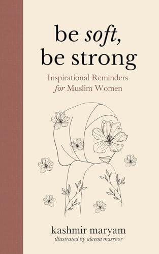 Be Soft, Be Strong: Inspirational Reminders for Muslim Women (Dear Muslimah)