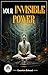 Your Invisible Power: Harnessing the Hidden Forces Within