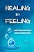 Healing By Feeling: How to ...