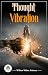 Thought Vibration by William Walker Atkinson Thought Vibration by William Walker Atkinson