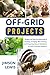 OFF-GRID PROJECTS: Simple and Effective Methods of Farming, Foraging, Bee-Farming, and Preparing Natural Medicines for Daily Common Ailments