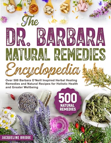 The Dr. Barbara Natural Remedies Encyclopedia: Over 500 Barbara O’Neill Inspired Herbal Healing Remedies and Natural Recipes for Holistic Health and Greater Wellbeing (Kindle Edition)