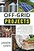 OFF-GRID PROJECTS: Tips and Tricks of Effective Survival Techniques to Survive Anywhere, Building Solar Systems for Your Daily Living and Do-It-Yourself Projects Like Rain Barrels and Chicken Coops