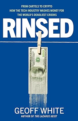 Rinsed: From Cartels to Crypto: How the Tech Industry Washes Money for the World's Deadliest Crooks
