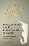 Sexualitatea astăzi, între sacru și banal. Ghid de supraviețuire în jungla urbană Sexualitatea astăzi, între sacru și banal. Ghid de supraviețuire în jungla urbană