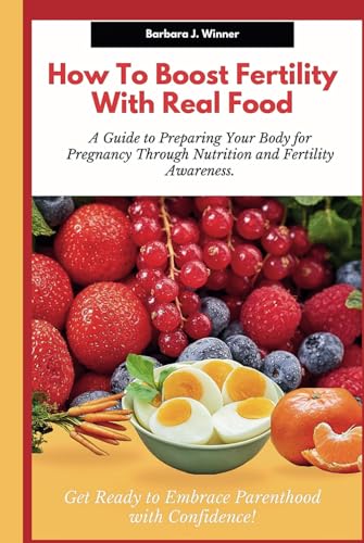How to Boost Fertility with Real Food: A guide to preparing your body for pregnancy through nutrition and fertility awareness. Get ready to embrace Parenthood with confidence! (Hardcover)