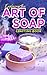 Exploring the Art of Soap Crafting Book: Dive into the World of Homemade Cleansers