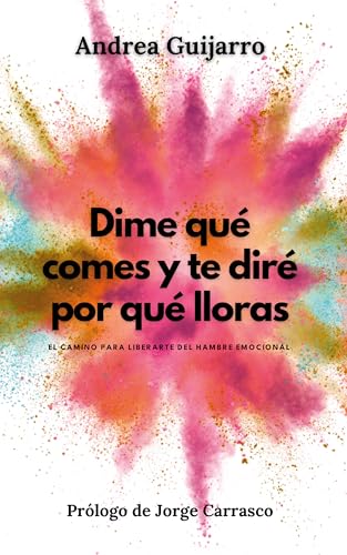Dime qué comes y te diré por qué lloras: El camino para liberarte del hambre emocional (Spanish Edition)