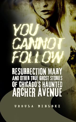 You Cannot Follow: Resurrection Mary and Other True Ghost Stories of Chicago's Haunted Archer Avenue (Kindle Edition)