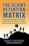 The Client Retention Matrix: A How-To Guide for Growing Relationships: Proven Strategies to Keep Clients Longer, Increase Margins, and Guarantee Referrals (Conversations Made Easy Book 2) The Client Retention Matrix: A How-To Guide for Growing Relationships: Proven Strategies to Keep Clients Longer, Increase Margins, and Guarantee Referrals (Conversations Made Easy Book 2)