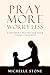 PRAY MORE WORRY LESS by Michelle Stone