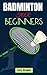 BADMINTON FOR BEGINNERS: A ...