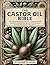 The Castor Oil Bible: The Ultimate Guide to Nature’s Elixir | Over 100 Castor Oil Recipes and Remedies for Health, Beauty, and Holistic Wellbeing