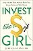 Invest Like a Girl: Jump into the Stock Market, Reach Your Money Goals, and Build Wealth