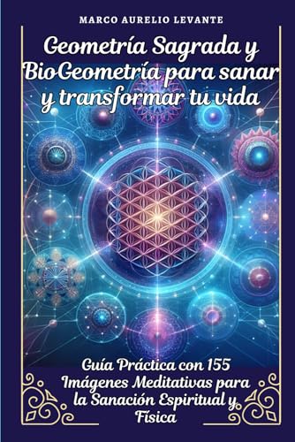 Geometría Sagrada y BioGeometría para sanar y transformar tu vida: Guía Práctica con 155 Imágenes Meditativas para la Sanación Espiritual y Física (Spanish Edition)