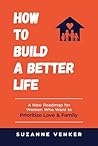 How to Build a Better Life: A New Roadmap for Women Who Want to Prioritize Love & Family Book cover for How to Build a Better Life: A New Roadmap for Women Who Want to Prioritize Love & Family
