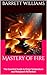 Mastery of Fire: The Essential Guide to Forge Temperature and Metalwork Perfection (Forging Futures: Blacksmithing, Business, and Beyond Book 4)