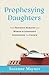 Prophesying Daughters: How Prophetic Ministry and Women in Leadership Strengthen the Church
