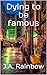 Dying to be famous by J.A. Rainbow