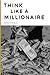 THINK LIKE A MILLIONAIRE: U...